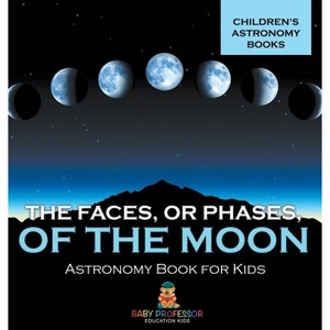 The Faces, or Phases, of the Moon - Astronomy Book for Kids Children's Astronomy Books - by Baby Professor - 1 of 1