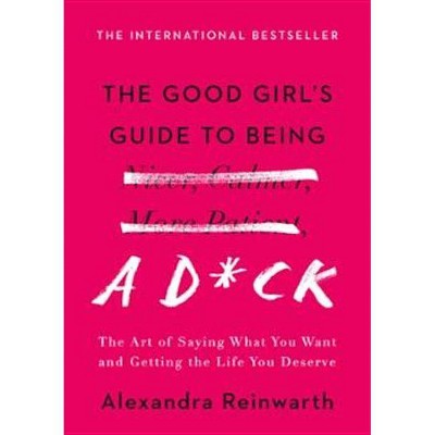 The Good Girl's Guide to Being a D*ck - by  Alexandra Reinwarth (Hardcover)