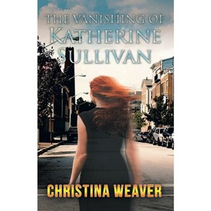 The Vanishing of Katherine Sullivan - by  Christina Weaver (Paperback) - 1 of 1