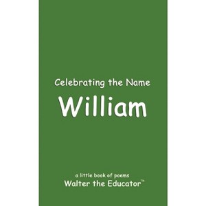 Celebrating the Name William - (The Poetry of First Names Book) by  Walter the Educator (Paperback) - 1 of 1