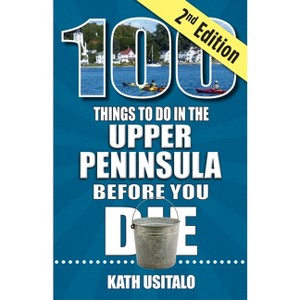 100 Things to Do in the Upper Peninsula Before You Die, 2nd Edition - by  Kath Usitalo (Paperback) - 1 of 1