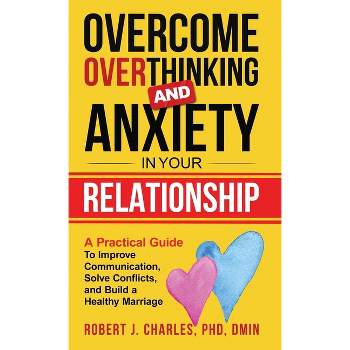 Overcome Overthinking and Anxiety in Your Relationship - (Overthinking Series Book) by  Robert J Charles (Hardcover)
