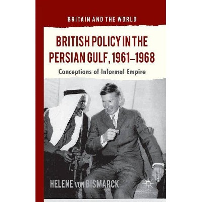 British Policy in the Persian Gulf, 1961-1968 - (Britain and the World) by  Helene Von Bismarck (Paperback)