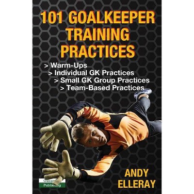 101 Goalkeeper Training Practices - by  Andy Elleray (Paperback)