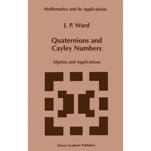 Quaternions and Cayley Numbers - (Mathematics and Its Applications) by  J P Ward (Hardcover) - 1 of 1