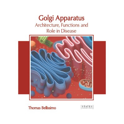 Golgi Apparatus: Architecture, Functions and Role in Disease - by  Thomas Bellissimo (Hardcover)