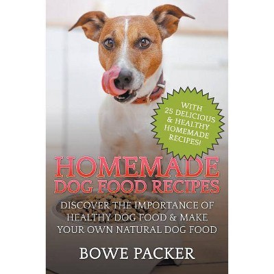 Homemade Dog Food Recipes - by  Bowe Packer (Paperback)