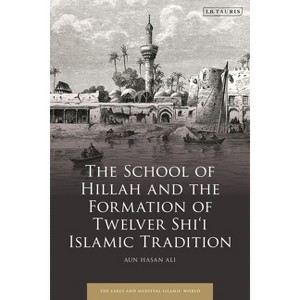 The School of Hillah and the Formation of Twelver Shi'i Islamic Tradition - (Early and Medieval Islamic World) by Aun Hasan Ali - 1 of 1