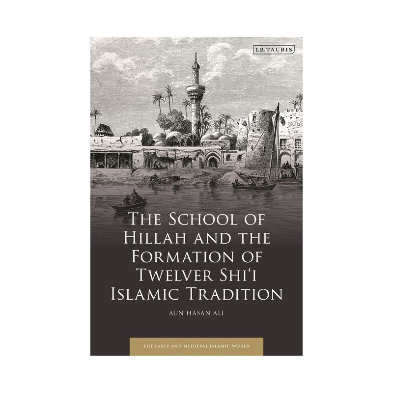 The School of Hillah and the Formation of Twelver Shi'i Islamic Tradition - (Early and Medieval Islamic World) by  Aun Hasan Ali (Hardcover), 1 of 2