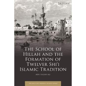 The School of Hillah and the Formation of Twelver Shi'i Islamic Tradition - (Early and Medieval Islamic World) by  Aun Hasan Ali (Hardcover)