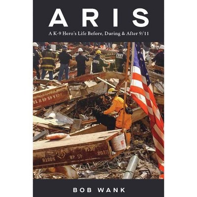 Aris A K-9 Hero's Life Before, During & After 9/11 - by  Bob Wank (Paperback)