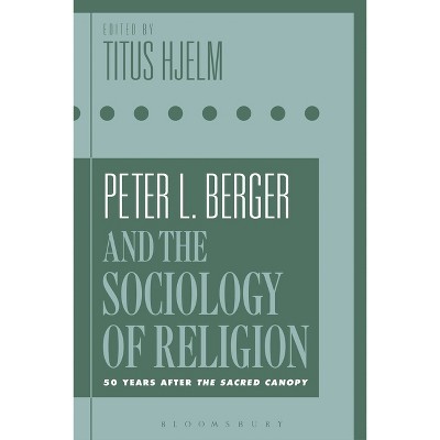 Peter L. Berger and the Sociology of Religion - by  Titus Hjelm (Paperback)