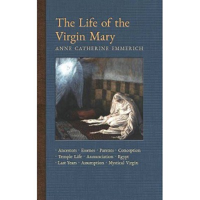 The Life of the Virgin Mary - (New Light on the Visions of Anne C. Emmerich) by  Anne Catherine Emmerich & James Richard Wetmore (Hardcover)