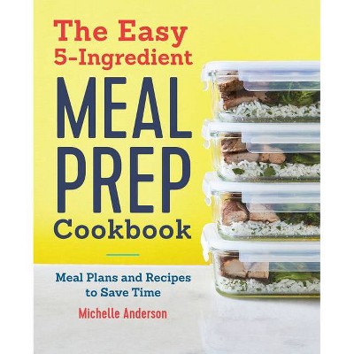 The Easy 5 Ingredient Meal Prep Cookbook - by  Michelle Anderson (Paperback)