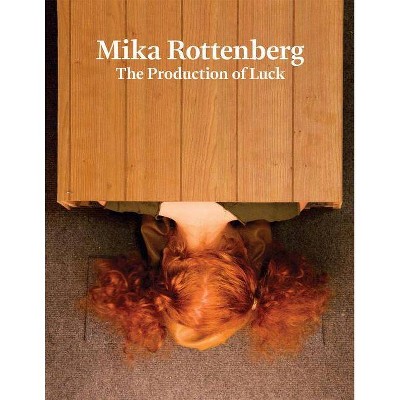 Mika Rottenberg: The Production of Luck - (Hardcover)