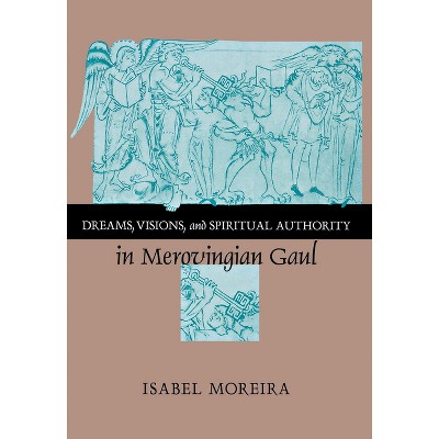 Dreams, Visions, and Spiritual Authority in Merovingian Gaul - by  Isabel Moreira (Hardcover)