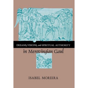 Dreams, Visions, and Spiritual Authority in Merovingian Gaul - by  Isabel Moreira (Hardcover) - 1 of 1
