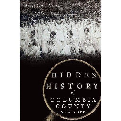 Hidden History of Columbia County, New York - (Hidden History Of...) by  Allison Guertin Marchese (Paperback)