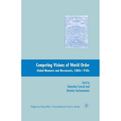 Competing Visions of World Order - (Palgrave MacMillan Transnational History) by  Sebastian Conrad & Dominic Sachsenmaier (Paperback)