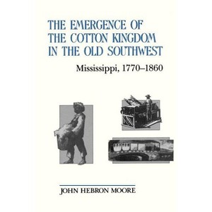 The Emergence of the Cotton Kingdom in the Old Southwest - (Mississippi, 1770-1860) by  John Hebron Moore (Paperback) - 1 of 1