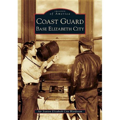 Coast Guard Base Elizabeth City - (Images of America (Arcadia Publishing)) by  Air Station Elizabeth City Wardroom (Paperback)