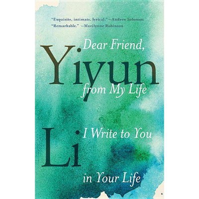 Dear Friend, from My Life I Write to You in Your Life - by  Yiyun Li (Paperback)