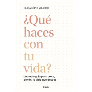 ¿Qué Haces Con Tu Vida?: Una Autoguía Para Crear, Por Fin, La Vida Que Deseas / What Are You Doing with Your Life? - by  Clara López Velasco - 1 of 1