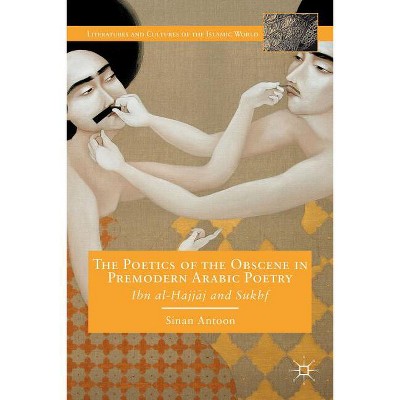 The Poetics of the Obscene in Premodern Arabic Poetry - (Literatures and Cultures of the Islamic World) by  S Antoon (Hardcover)