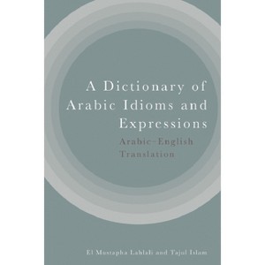 A Dictionary of Arabic Idioms and Expressions - by  El Mustapha Lahlali & Tajul Islam (Hardcover) - 1 of 1