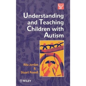 Understanding and Teaching Children with Autism - by  Rita Jordan & Stuart Powell (Hardcover) - 1 of 1