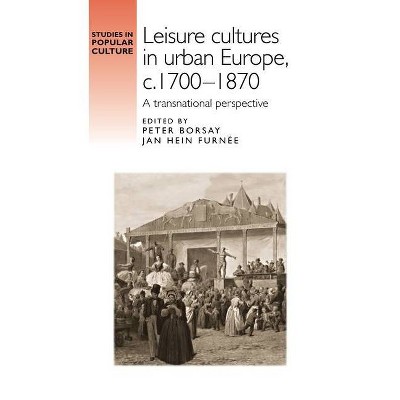 Leisure Cultures in Urban Europe, C.1700-1870 - (Studies in Popular Culture) by  Peter Borsay & Jan Hein Furnee (Hardcover)