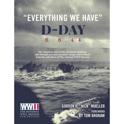 Everything We Have: D-Day 6.6.44 - by  Gordon Mueller (Hardcover)