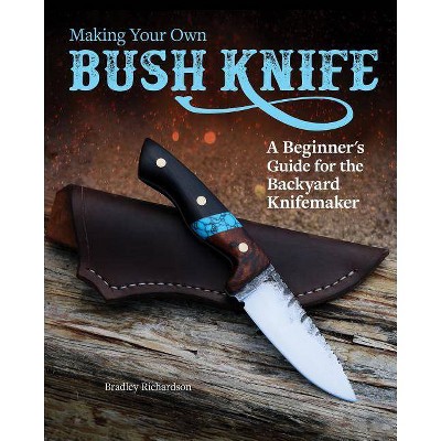 Making Your Own Bush Knife - by  Bradley Richardson (Paperback)