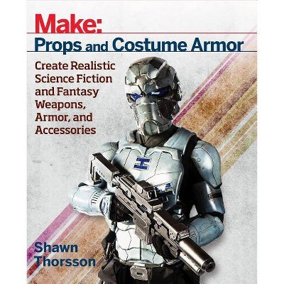 Make: Props and Costume Armor - by  Shawn Thorsson (Paperback)