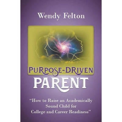 Purpose-Driven Parent - by  Wendy Felton (Paperback)