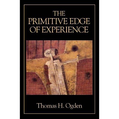 The Primitive Edge of Experience - by  Thomas H Ogden (Paperback)