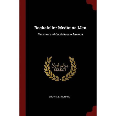 Rockefeller Medicine Men - by  E Richard Brown (Paperback)