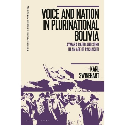 Voice and Nation in Plurinational Bolivia - (Bloomsbury Studies in Linguistic Anthropology) by  Karl Swinehart (Hardcover)