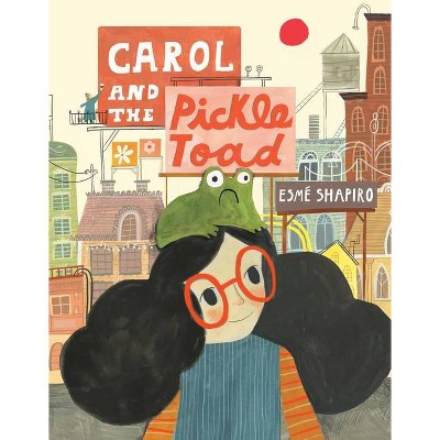 Carol and the Pickle-Toad - by  Esmé Shapiro (Hardcover)