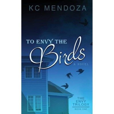 To Envy the Birds - by  K C Mendoza (Paperback)