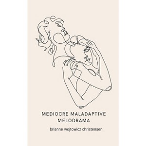 Mediocre maladaptive melodrama - by  Brianne Wojtowicz Christensen (Paperback) - 1 of 1