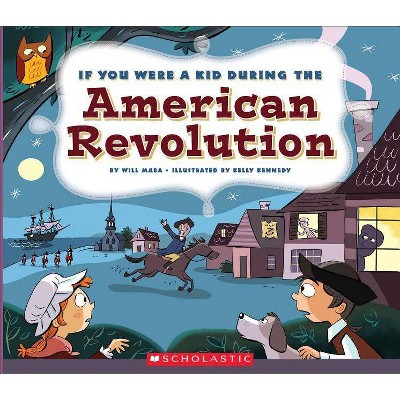 If You Were a Kid During the American Revolution (If You Were a Kid) - by  Wil Mara (Paperback)