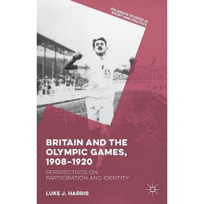 Britain and the Olympic Games, 1908-1920 - (Palgrave Studies in Sport and Politics) by  Luke J Harris (Hardcover)