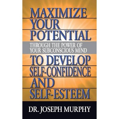 Maximize Your Potential Through the Power of Your Subconscious Mind to Develop Self Confidence and Self Esteem - by  Joseph Murphy (Paperback)