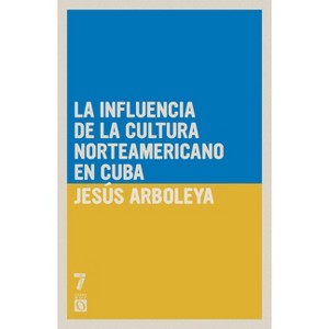La influencia de la cultura norteamericana en Cuba - by  Jes S Arboleya (Paperback) - 1 of 1