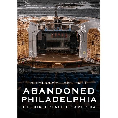 Abandoned Philadelphia - (America Through Time) by  Christopher Hall (Paperback)