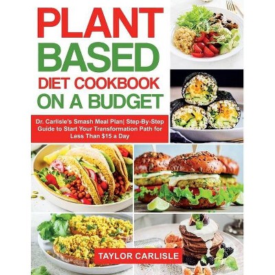 Plant Based Diet Cookbook On a Budget - (Smash Meal Plan Project) by  Taylor Carlisle (Paperback)