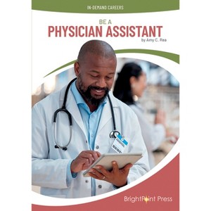 Be a Physician Assistant - (In-Demand Careers) by  Amy C Rea (Hardcover) - 1 of 1
