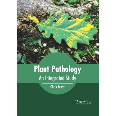 Plant Pathology: An Integrated Study - by  Chris Frost (Hardcover)