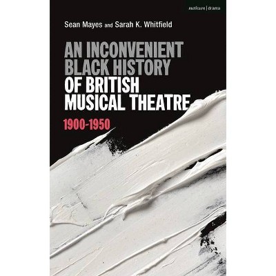 An Inconvenient Black History of British Musical Theatre - by  Sean Mayes & Sarah K Whitfield (Hardcover)